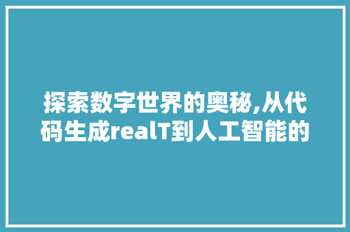 探索数字世界的奥秘,从代码生成realT到人工智能的无限可能