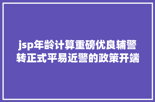 jsp年龄计算重磅优良辅警转正式平易近警的政策开端试点了