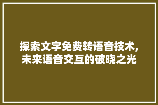 探索文字免费转语音技术,未来语音交互的破晓之光