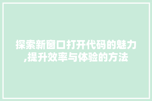 探索新窗口打开代码的魅力,提升效率与体验的方法