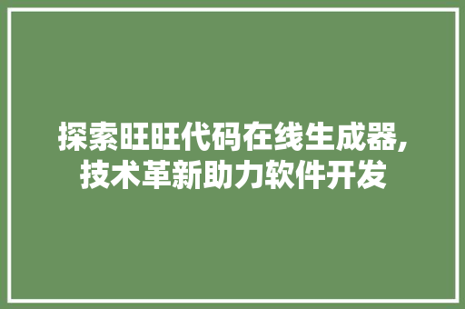 探索旺旺代码在线生成器,技术革新助力软件开发