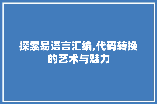 探索易语言汇编,代码转换的艺术与魅力