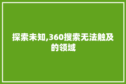 探索未知,360搜索无法触及的领域