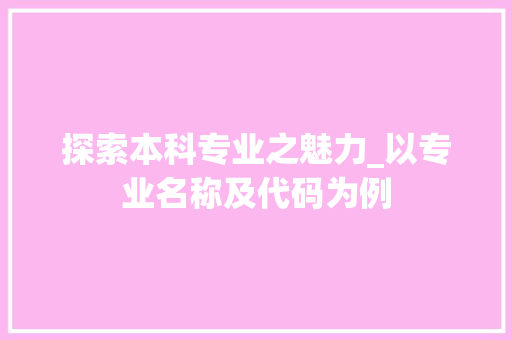 探索本科专业之魅力_以专业名称及代码为例