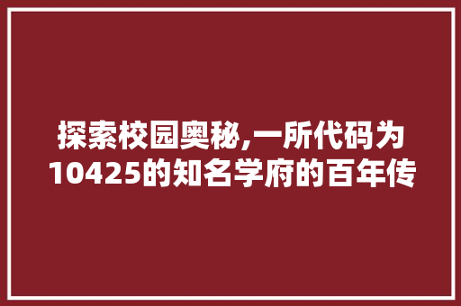 探索校园奥秘,一所代码为10425的知名学府的百年传承与未来展望