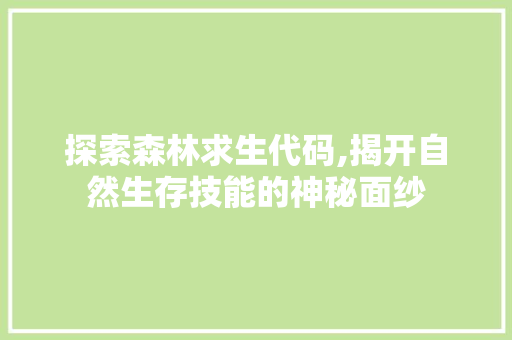 探索森林求生代码,揭开自然生存技能的神秘面纱