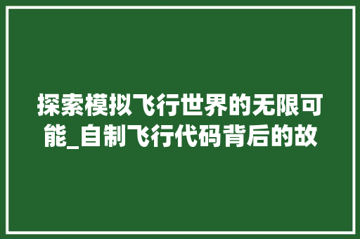 探索模拟飞行世界的无限可能_自制飞行代码背后的故事