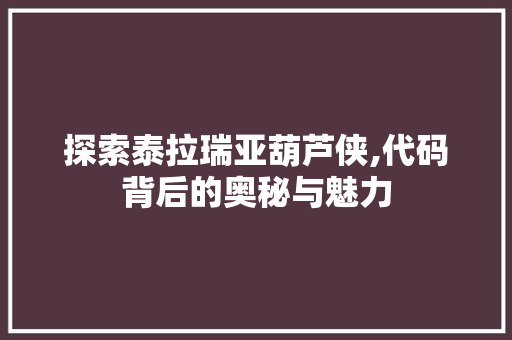 探索泰拉瑞亚葫芦侠,代码背后的奥秘与魅力