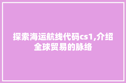 探索海运航线代码cs1,介绍全球贸易的脉络