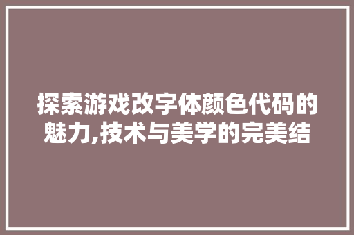 探索游戏改字体颜色代码的魅力,技术与美学的完美结合