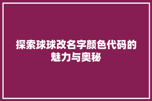 探索球球改名字颜色代码的魅力与奥秘