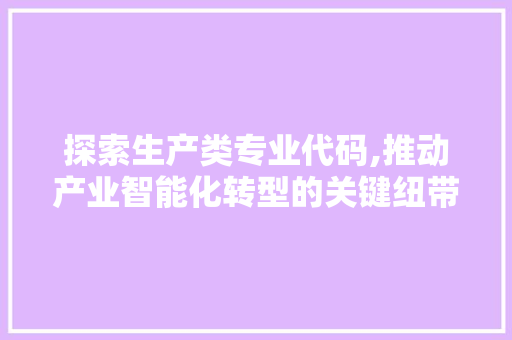 探索生产类专业代码,推动产业智能化转型的关键纽带