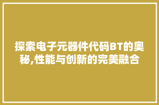 探索电子元器件代码BT的奥秘,性能与创新的完美融合