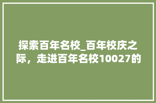 探索百年名校_百年校庆之际，走进百年名校10027的辉煌历程