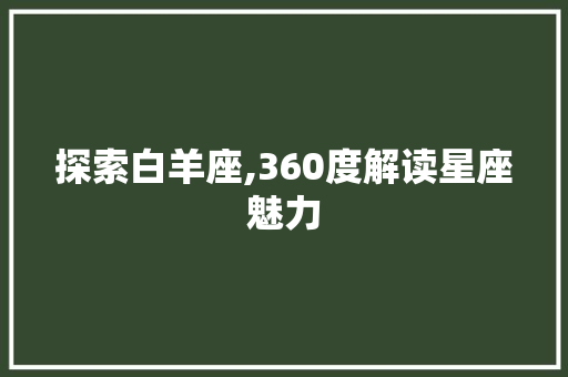 探索白羊座,360度解读星座魅力