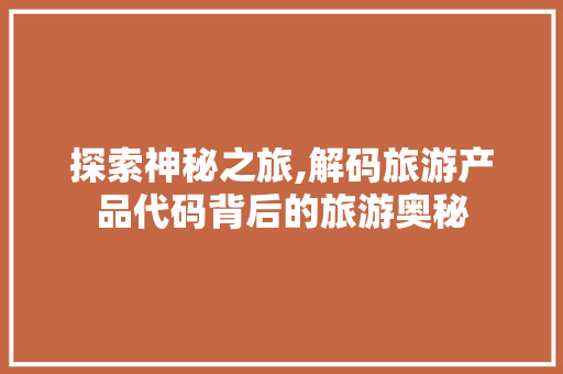 探索神秘之旅,解码旅游产品代码背后的旅游奥秘