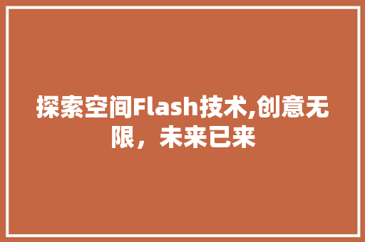 探索空间Flash技术,创意无限，未来已来