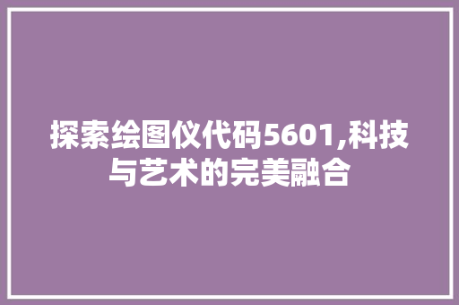 探索绘图仪代码5601,科技与艺术的完美融合