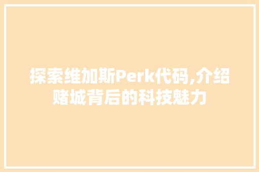 探索维加斯Perk代码,介绍赌城背后的科技魅力