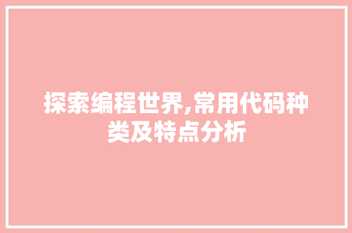 探索编程世界,常用代码种类及特点分析