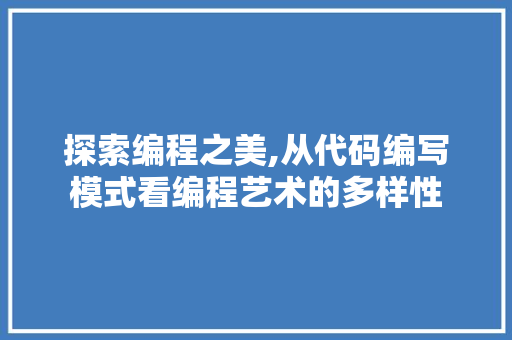 探索编程之美,从代码编写模式看编程艺术的多样性