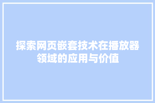 探索网页嵌套技术在播放器领域的应用与价值