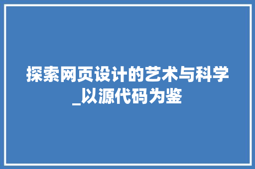 探索网页设计的艺术与科学_以源代码为鉴