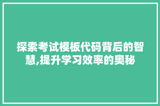 探索考试模板代码背后的智慧,提升学习效率的奥秘