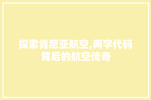 探索肯尼亚航空,两字代码背后的航空传奇