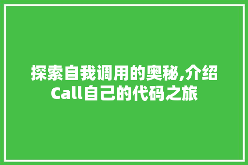 探索自我调用的奥秘,介绍Call自己的代码之旅