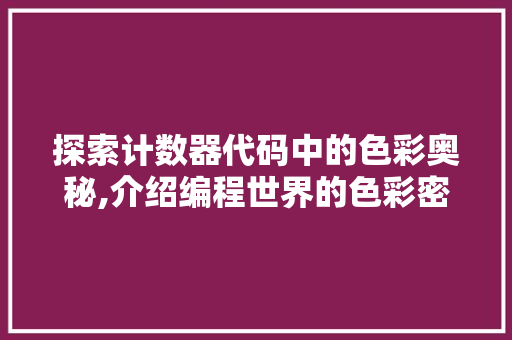 探索计数器代码中的色彩奥秘,介绍编程世界的色彩密码