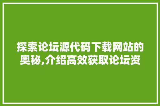 探索论坛源代码下载网站的奥秘,介绍高效获取论坛资源的途径