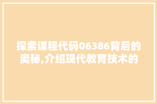 探索课程代码06386背后的奥秘,介绍现代教育技术的新篇章