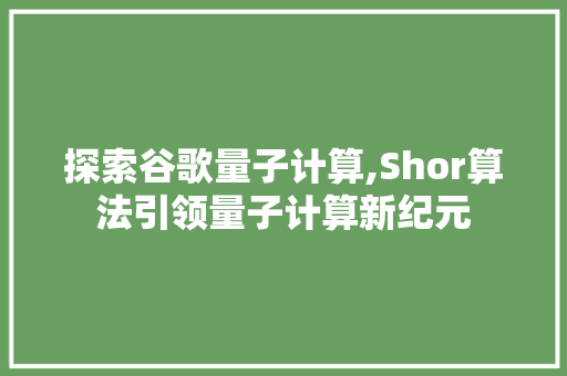 探索谷歌量子计算,Shor算法引领量子计算新纪元