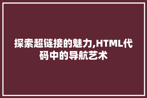 探索超链接的魅力,HTML代码中的导航艺术