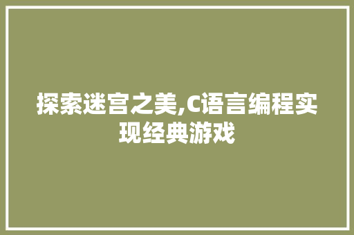 探索迷宫之美,C语言编程实现经典游戏