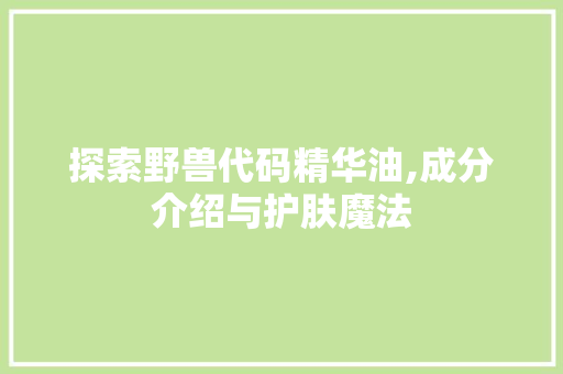 探索野兽代码精华油,成分介绍与护肤魔法