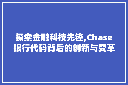 探索金融科技先锋,Chase银行代码背后的创新与变革