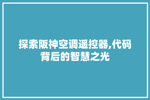 探索阪神空调遥控器,代码背后的智慧之光