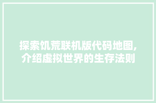 探索饥荒联机版代码地图,介绍虚拟世界的生存法则