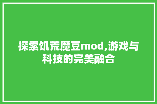 探索饥荒魔豆mod,游戏与科技的完美融合