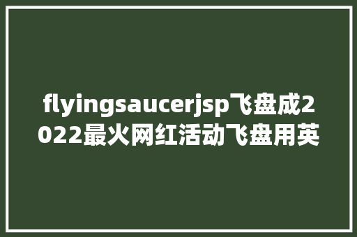 flyingsaucerjsp飞盘成2022最火网红活动飞盘用英语怎么说