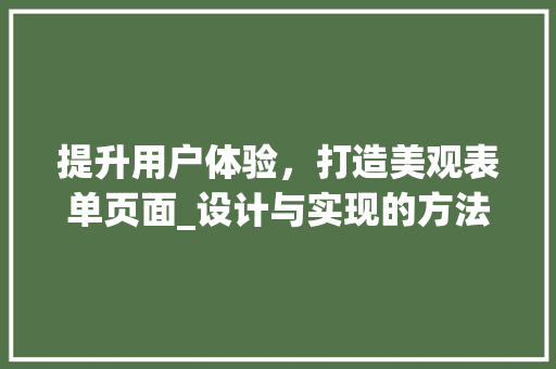 提升用户体验，打造美观表单页面_设计与实现的方法分析