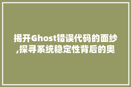 揭开Ghost错误代码的面纱,探寻系统稳定性背后的奥秘