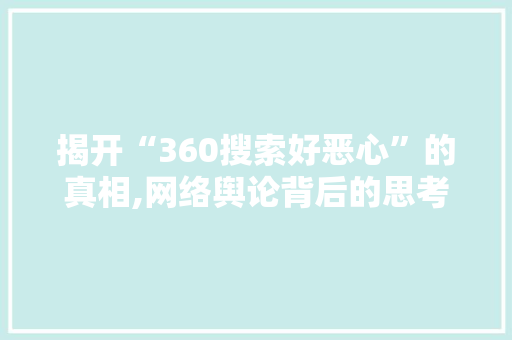 揭开“360搜索好恶心”的真相,网络舆论背后的思考