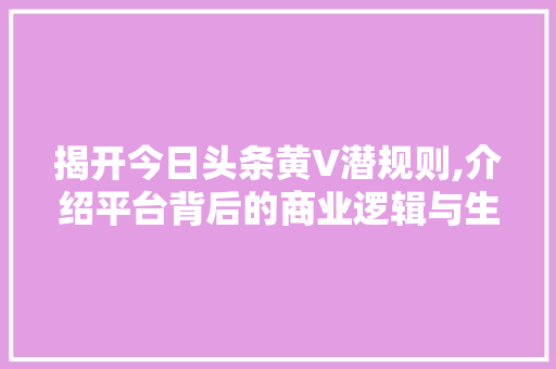 揭开今日头条黄V潜规则,介绍平台背后的商业逻辑与生存法则