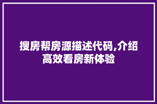 搜房帮房源描述代码,介绍高效看房新体验