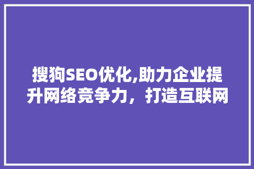 搜狗SEO优化,助力企业提升网络竞争力，打造互联网品牌新高度