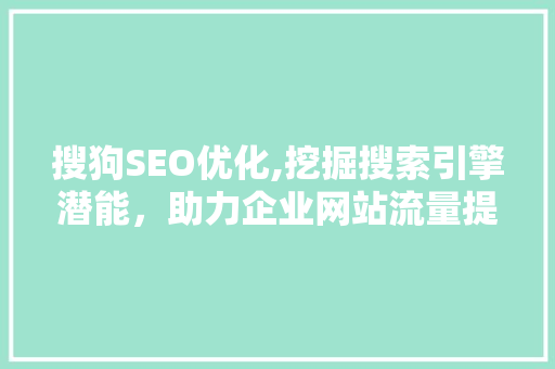 搜狗SEO优化,挖掘搜索引擎潜能，助力企业网站流量提升