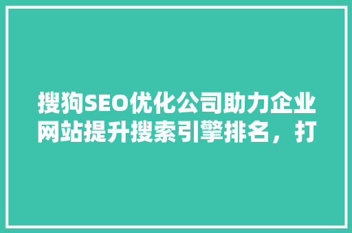 搜狗SEO优化公司助力企业网站提升搜索引擎排名，打造网络营销新优势